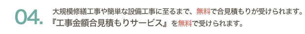 大規模修繕工事や簡単な設備工事に至るまで、無料で相見積が受けられます。『工事金額相見積サービス』を無料で受けられます。